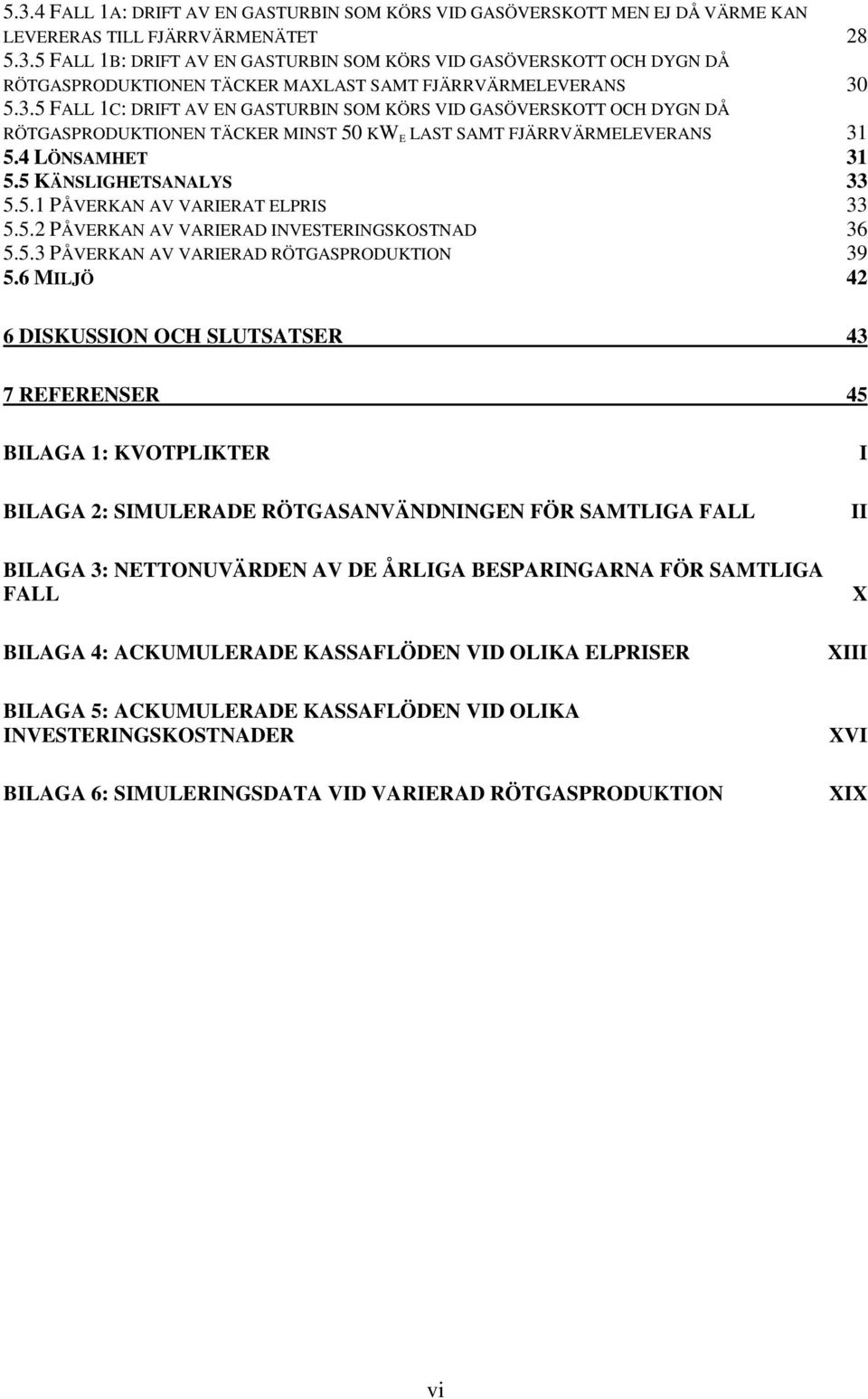 5.2 PÅVERKAN AV VARIERAD INVESTERINGSKOSTNAD 36 5.5.3 PÅVERKAN AV VARIERAD RÖTGASPRODUKTION 39 5.