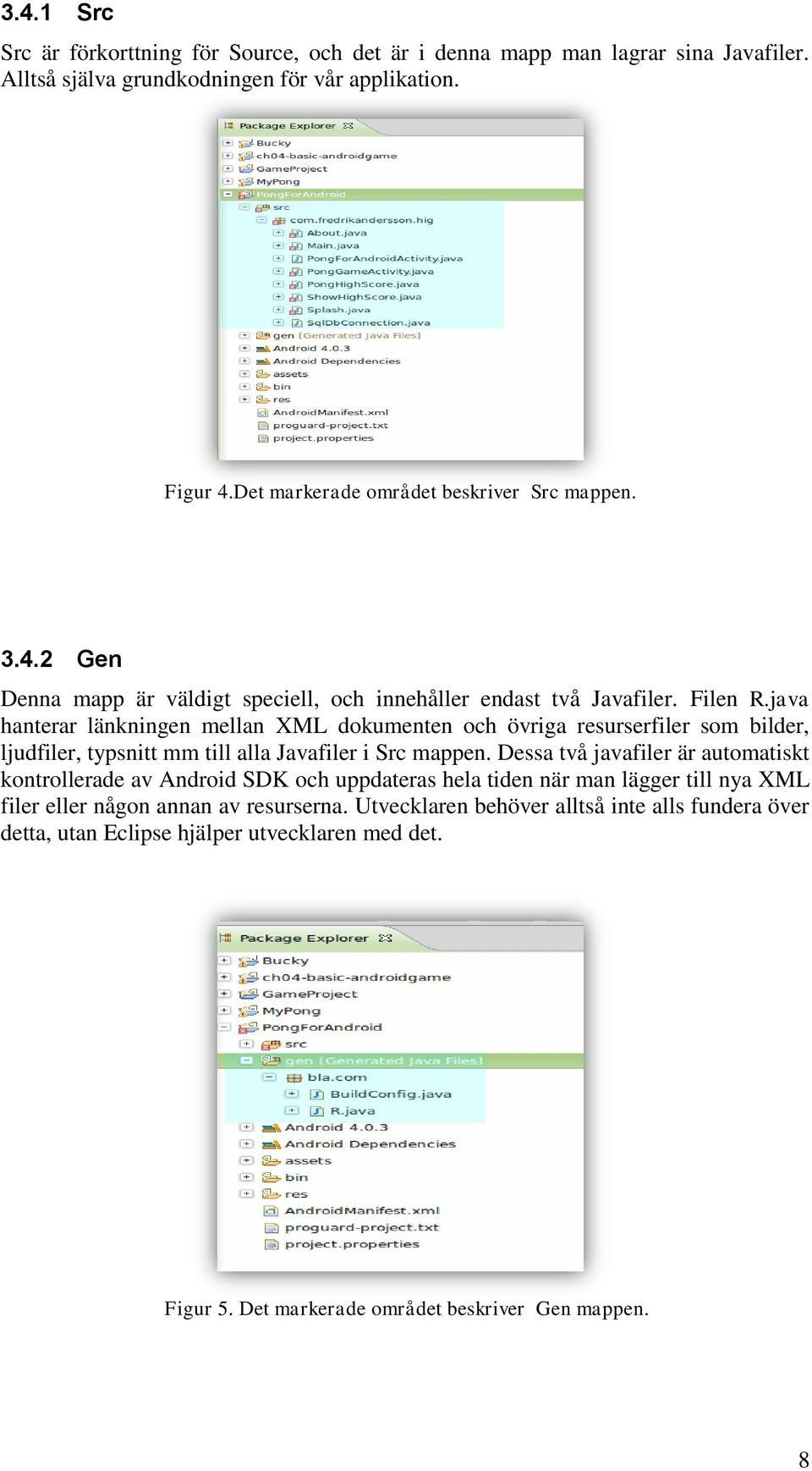 java hanterar länkningen mellan XML dokumenten och övriga resurserfiler som bilder, ljudfiler, typsnitt mm till alla Javafiler i Src mappen.