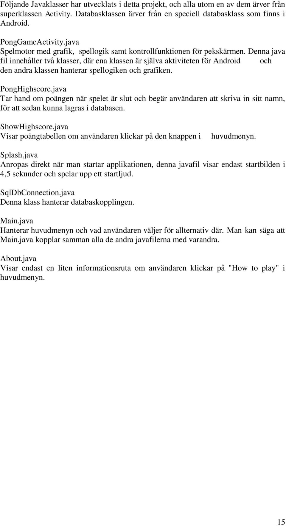 Denna java fil innehåller två klasser, där ena klassen är själva aktiviteten för Android och den andra klassen hanterar spellogiken och grafiken. PongHighscore.