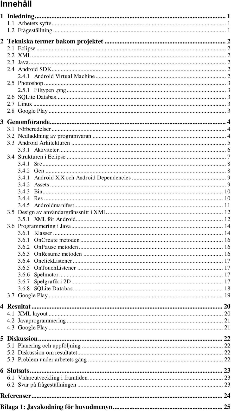 .. 5 3.3.1 Aktiviteter... 6 3.4 Strukturen i Eclipse... 7 3.4.1 Src... 8 3.4.2 Gen... 8 3.4.1 Android X.X och Android Dependencies... 9 3.4.2 Assets... 9 3.4.3 Bin... 10 3.4.4 Res... 10 3.4.5 Androidmanifest.