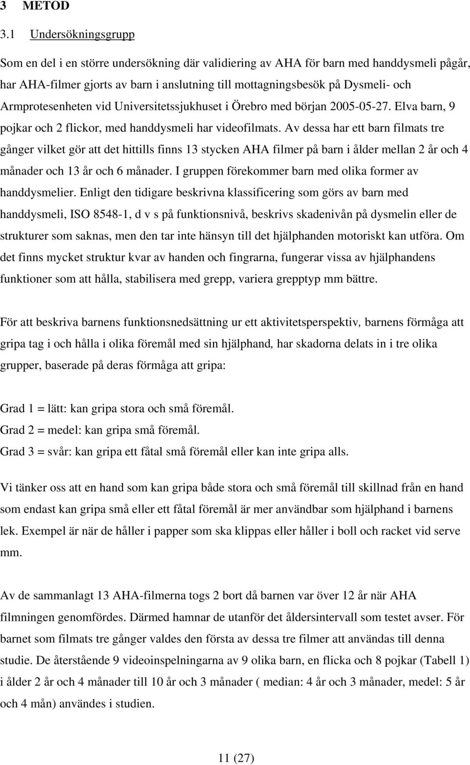 Armprotesenheten vid Universitetssjukhuset i Örebro med början 2005-05-27. Elva barn, 9 pojkar och 2 flickor, med handdysmeli har videofilmats.