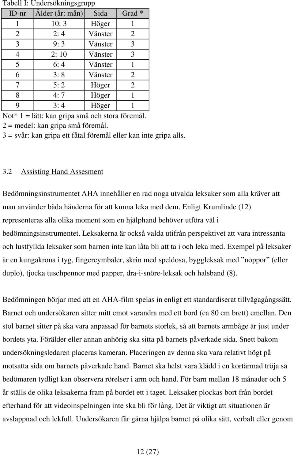 = svår: kan gripa ett fåtal föremål eller kan inte gripa alls. 3.