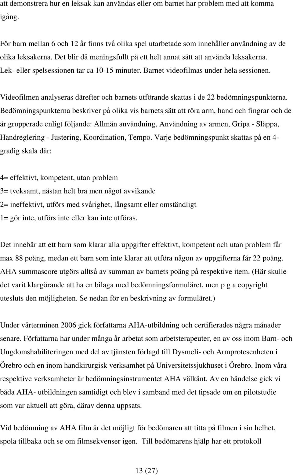 Lek- eller spelsessionen tar ca 10-15 minuter. Barnet videofilmas under hela sessionen. Videofilmen analyseras därefter och barnets utförande skattas i de 22 bedömningspunkterna.