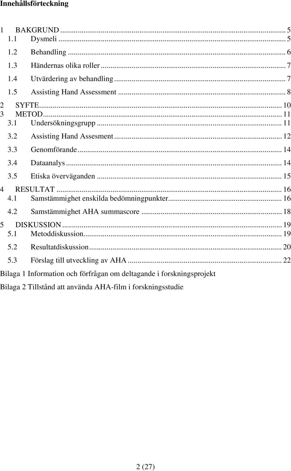 .. 15 4 RESULTAT... 16 4.1 Samstämmighet enskilda bedömningpunkter... 16 4.2 Samstämmighet AHA summascore... 18 5 DISKUSSION... 19 5.1 Metoddiskussion... 19 5.2 Resultatdiskussion.