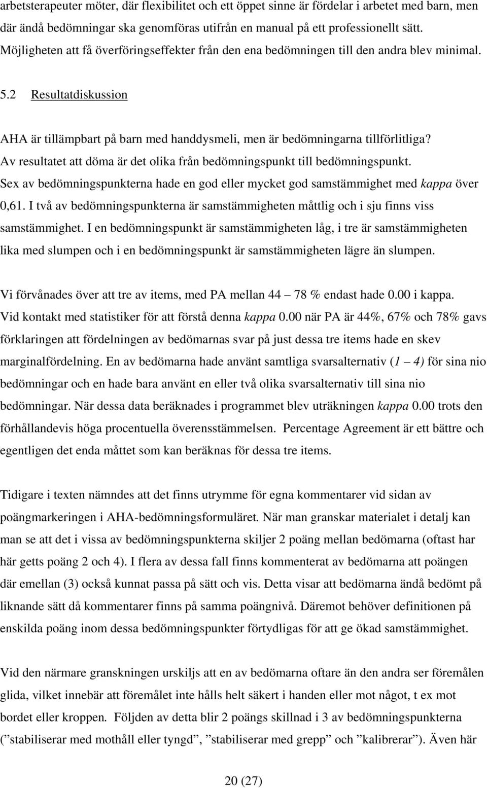 Av resultatet att döma är det olika från bedömningspunkt till bedömningspunkt. Sex av bedömningspunkterna hade en god eller mycket god samstämmighet med kappa över 0,61.