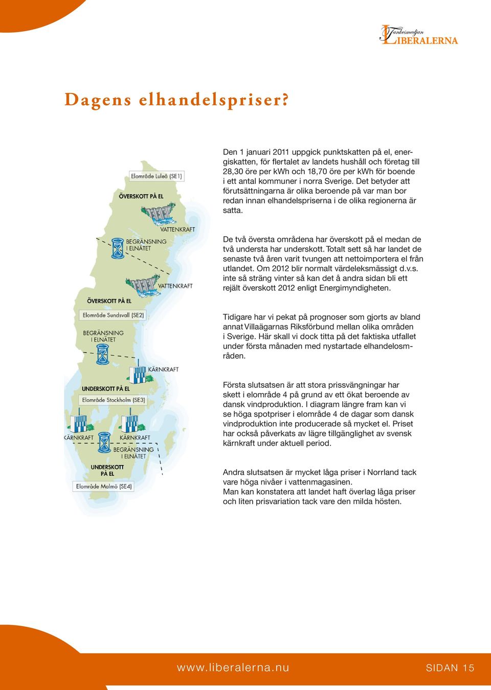 Det betyder att förutsättningarna är olika beroende på var man bor redan innan elhandelspriserna i de olika regionerna är satta.