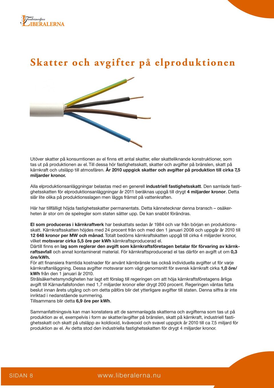 Alla elproduktionsanläggningar belastas med en generell industriell fastighetsskatt. Den samlade fastighetsskatten för elproduktionsanläggningar år 2011 beräknas uppgå till drygt 4 miljarder kronor.