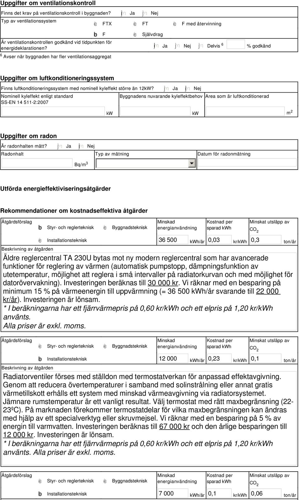 i Ja Nej Delvis 6 % godkänd Uppgifter om luftkonditioneringssystem Finns luftkonditioneringssystem med nominell kyleffekt större än 12kW?