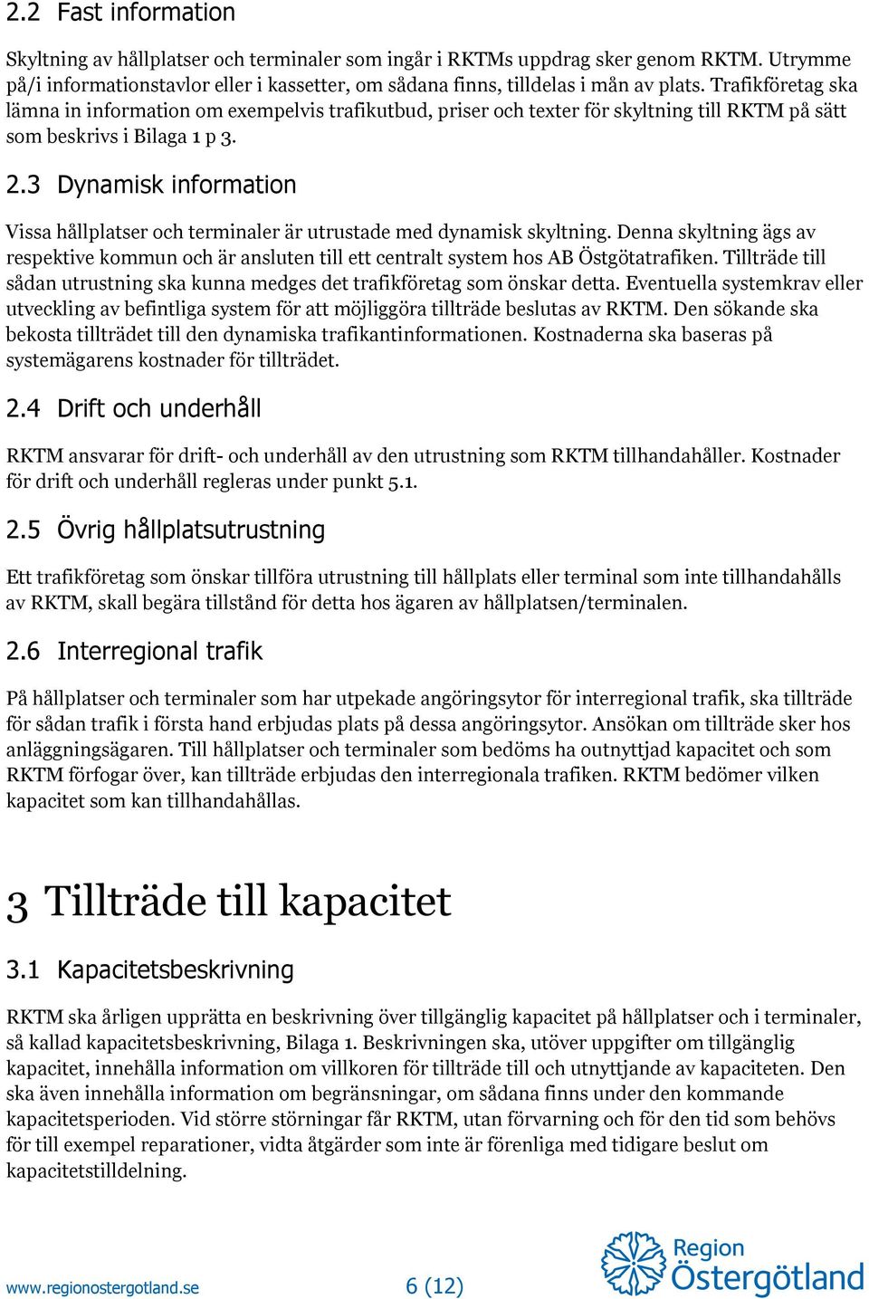 3 Dynamisk information Vissa hållplatser och terminaler är utrustade med dynamisk skyltning. Denna skyltning ägs av respektive kommun och är ansluten till ett centralt system hos AB Östgötatrafiken.