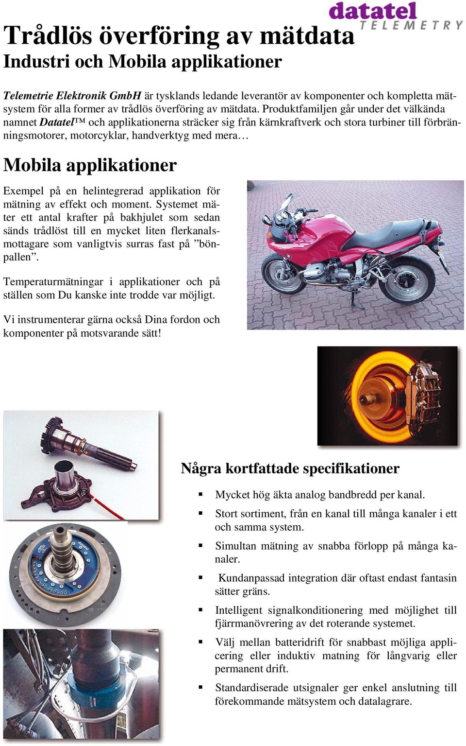 Produktfamiljen går under det välkända namnet Datatel och applikationerna sträcker sig från kärnkraftverk och stora turbiner till förbränningsmotorer, motorcyklar, handverktyg med mera Mobila