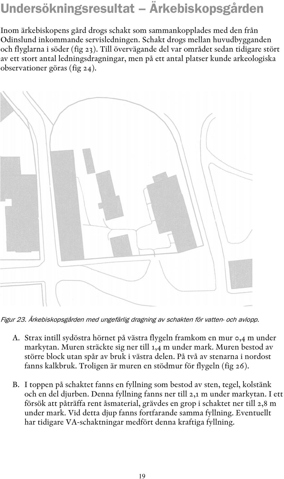 Till övervägande del var området sedan tidigare stört av ett stort antal ledningsdragningar, men på ett antal platser kunde arkeologiska observationer göras (fig 24). Figur 23.