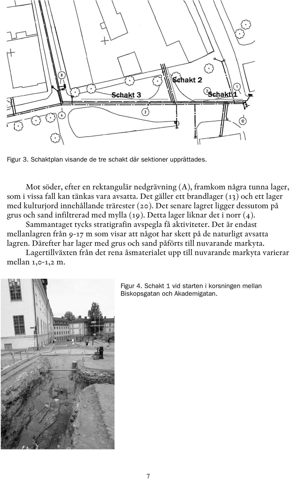 Detta lager liknar det i norr (4). Sammantaget tycks stratigrafin avspegla få aktiviteter. Det är endast mellanlagren från 9-17 m som visar att något har skett på de naturligt avsatta lagren.