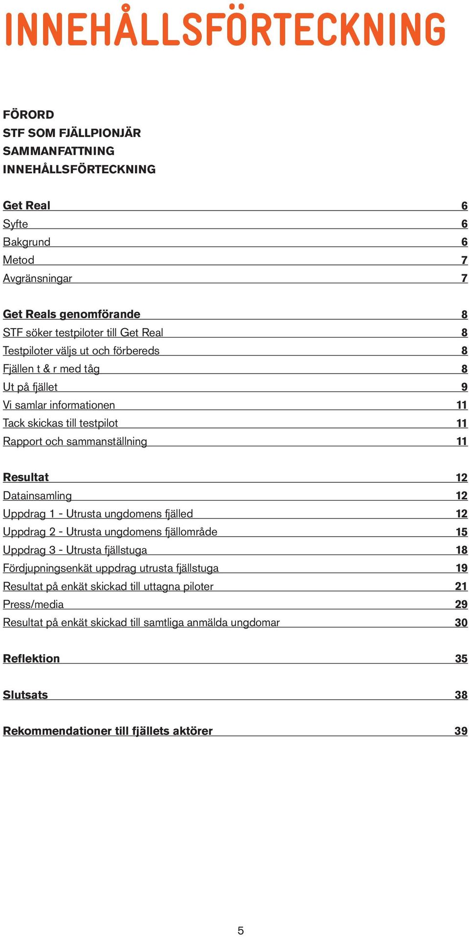 Datainsamling Uppdrag 1 - Utrusta ungdomens fjälled Uppdrag 2 - Utrusta ungdomens fjällområde Uppdrag 3 - Utrusta fjällstuga Fördjupningsenkät uppdrag utrusta fjällstuga Resultat på enkät