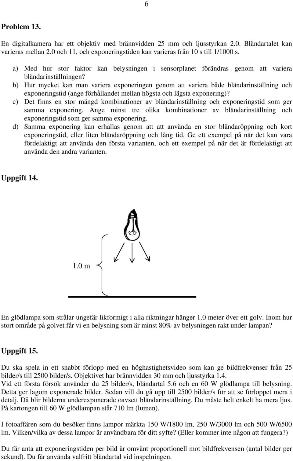 b) Hur mycket kan man variera exponeringen genom att variera både bländarinställning och exponeringstid (ange förhållandet mellan högsta och lägsta exponering)?