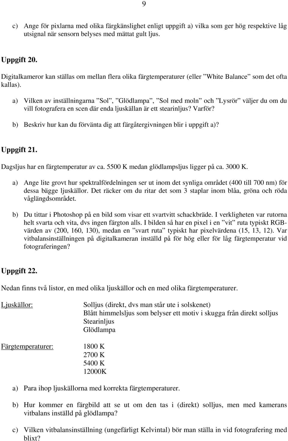 a) Vilken av inställningarna Sol, Glödlampa, Sol med moln och Lysrör väljer du om du vill fotografera en scen där enda ljuskällan är ett stearinljus? Varför?