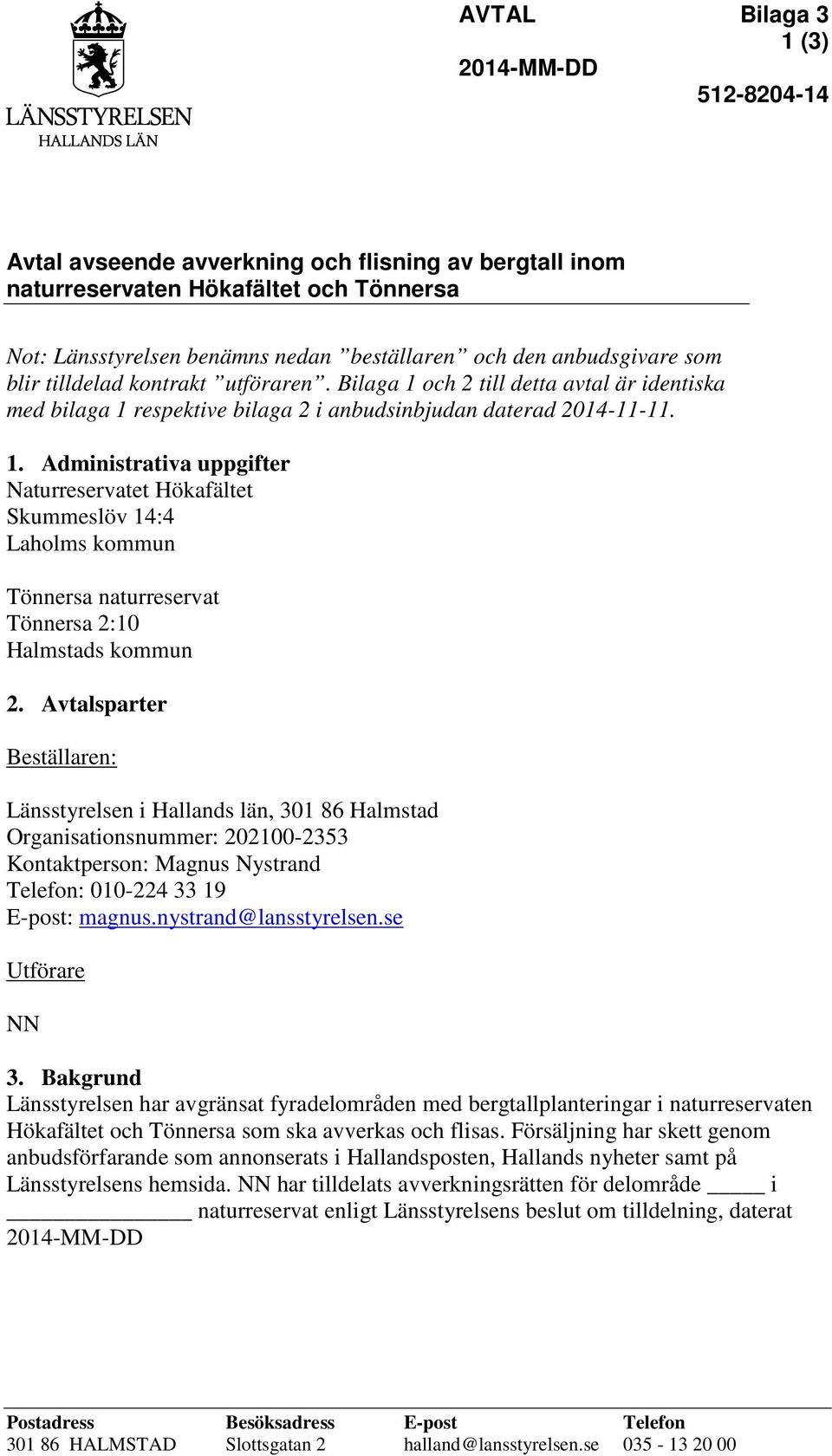 och 2 till detta avtal är identiska med bilaga 1 respektive bilaga 2 i anbudsinbjudan daterad 2014-11-11. 1. Administrativa uppgifter Naturreservatet Hökafältet Skummeslöv 14:4 Laholms kommun Tönnersa naturreservat Tönnersa 2:10 Halmstads kommun 2.