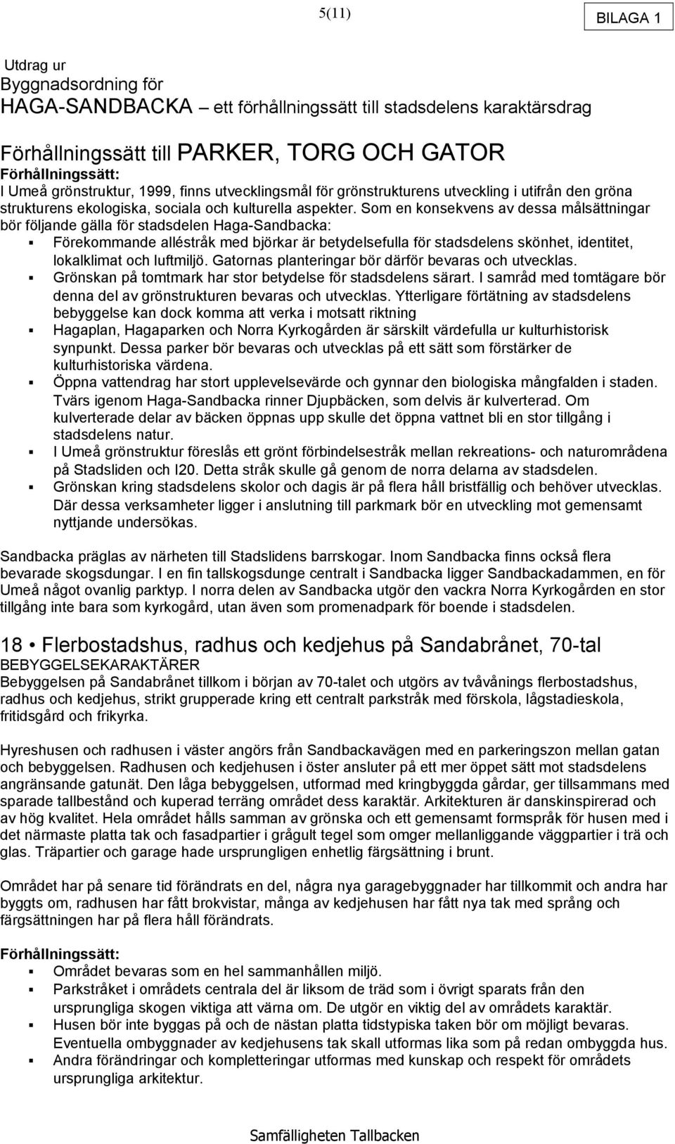 Som en konsekvens av dessa målsättningar bör följande gälla för stadsdelen Haga-Sandbacka: Förekommande alléstråk med björkar är betydelsefulla för stadsdelens skönhet, identitet, lokalklimat och