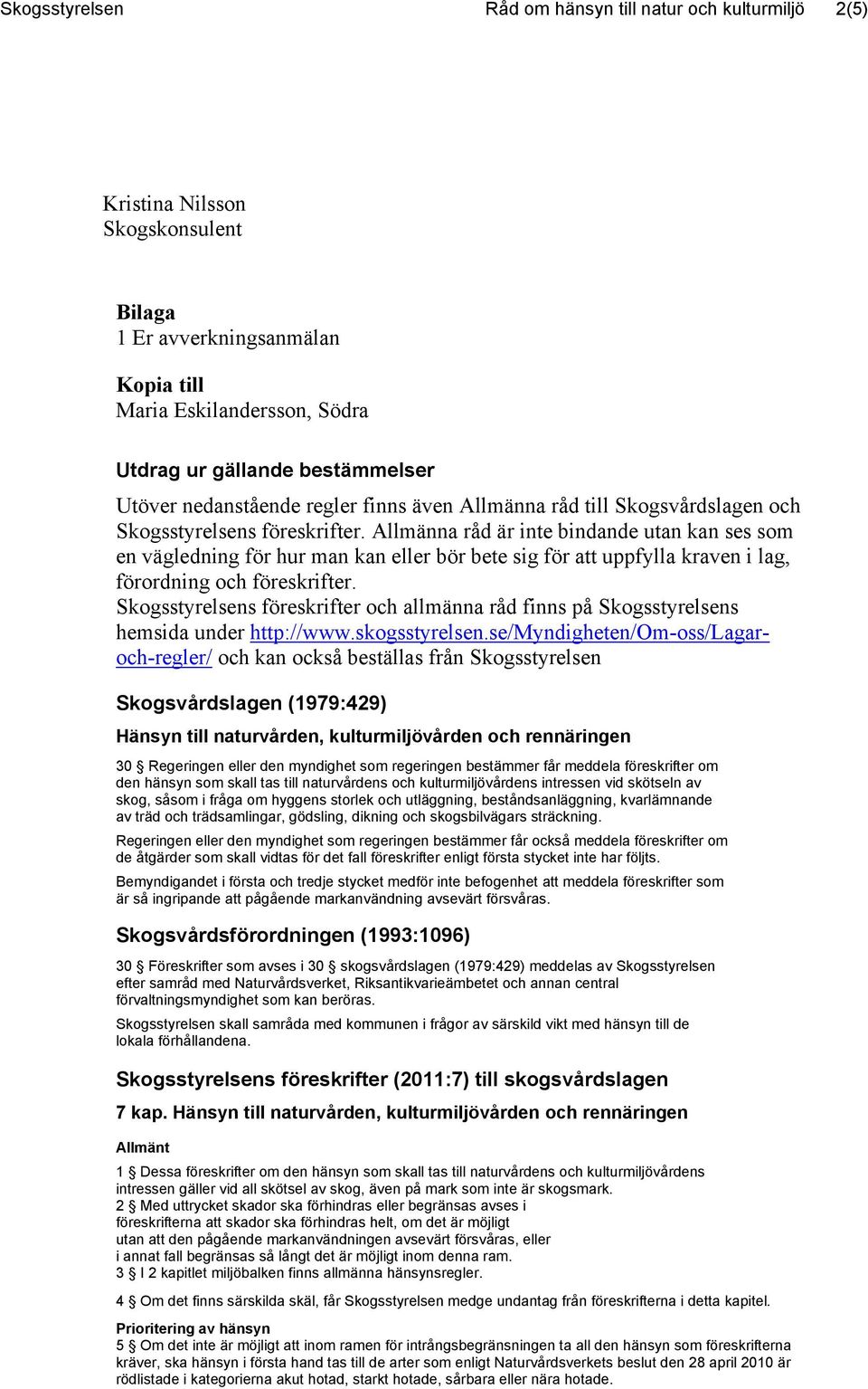 Allmänna råd är inte bindande utan kan ses som en vägledning för hur man kan eller bör bete sig för att uppfylla kraven i lag, förordning och föreskrifter.