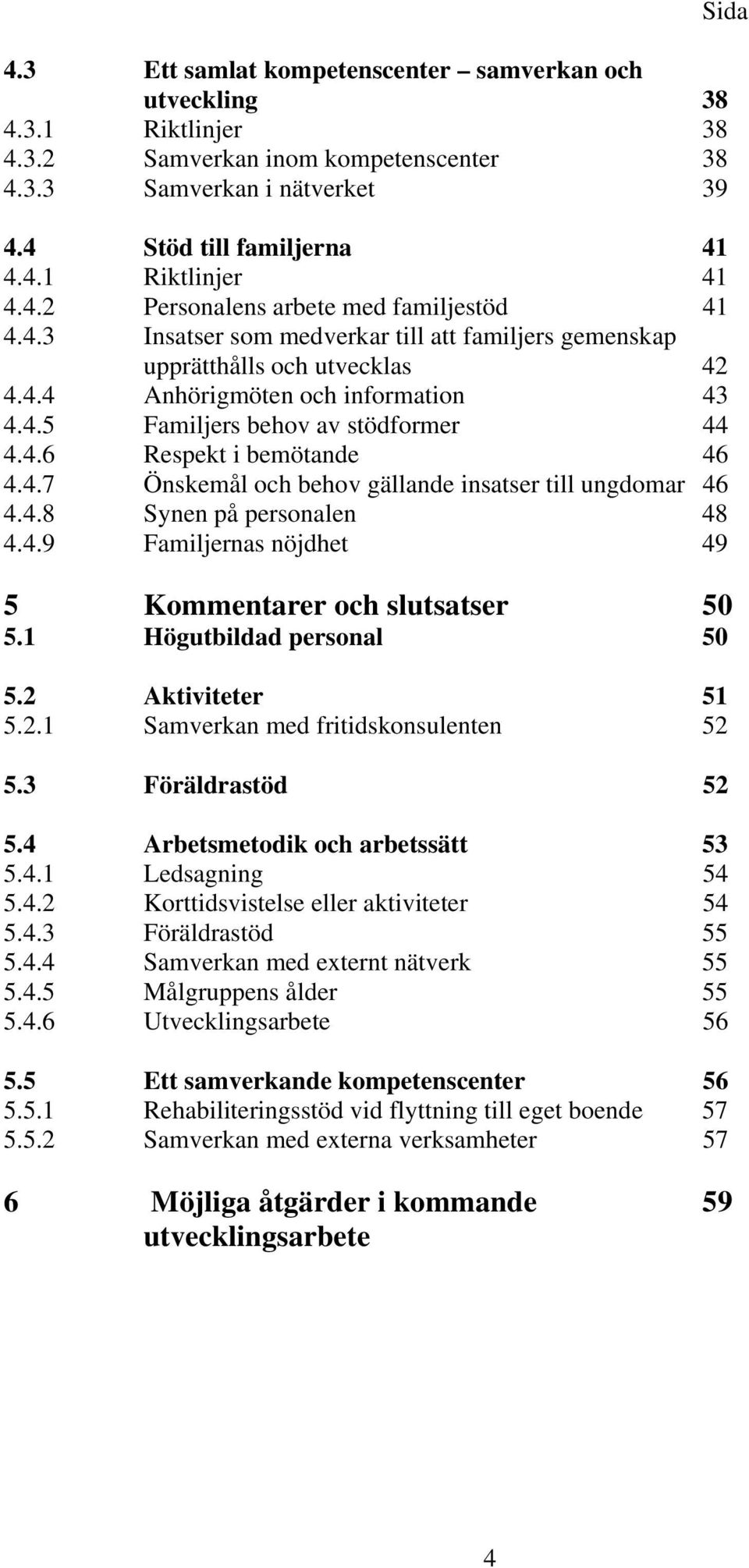 4.6 Respekt i bemötande 46 4.4.7 Önskemål och behov gällande insatser till ungdomar 46 4.4.8 Synen på personalen 48 4.4.9 Familjernas nöjdhet 49 5 Kommentarer och slutsatser 50 5.