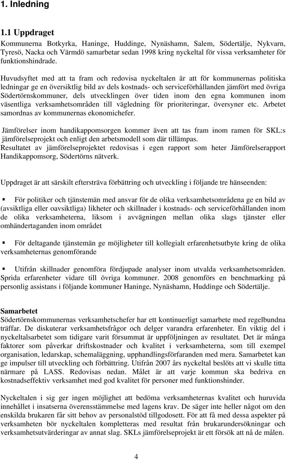 Huvudsyftet med att ta fram och redovisa nyckeltalen är att för kommunernas politiska ledningar ge en översiktlig bild av dels kostnads- och serviceförhållanden jämfört med övriga Södertörnskommuner,