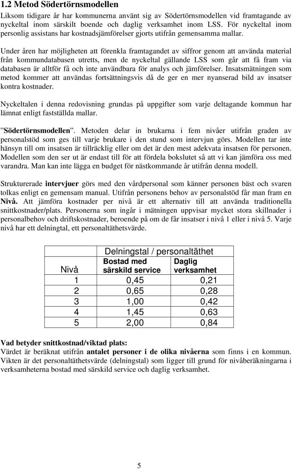 Under åren har möjligheten att förenkla framtagandet av siffror genom att använda material från kommundatabasen utretts, men de nyckeltal gällande LSS som går att få fram via databasen är alltför få