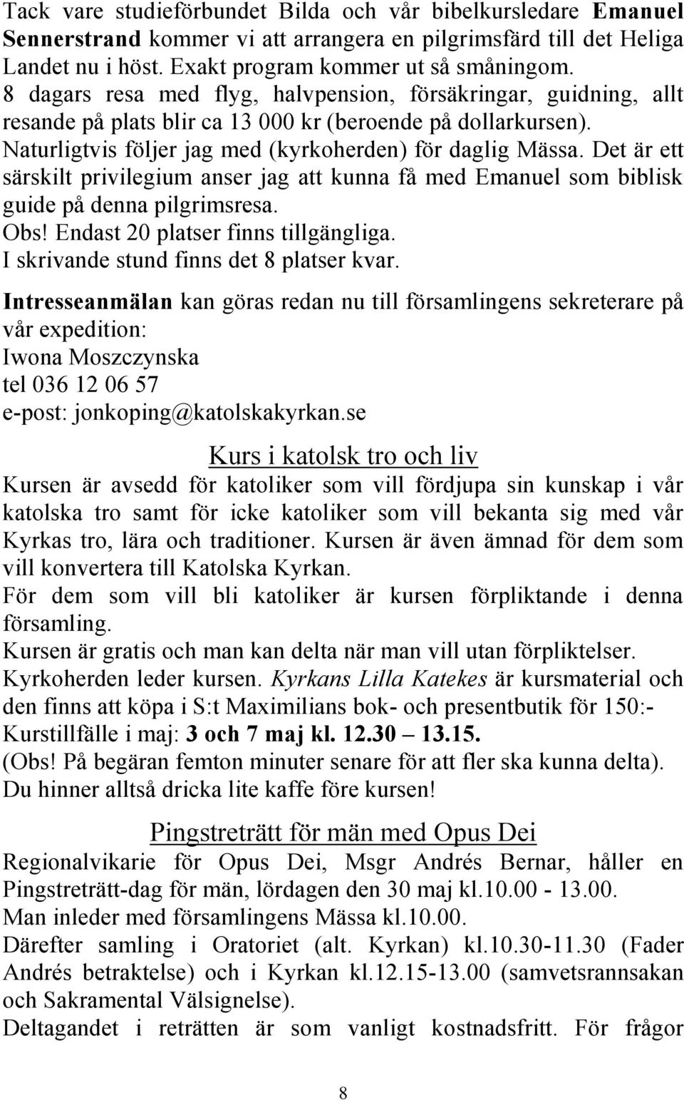 Det är ett särskilt privilegium anser jag att kunna få med Emanuel som biblisk guide på denna pilgrimsresa. Obs! Endast 20 platser finns tillgängliga. I skrivande stund finns det 8 platser kvar.