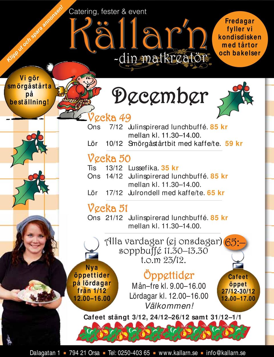 59 kr Vecka 50 Tis 13/12 Lussefika. 35 kr Ons 14/12 Julinspirerad lunchbuffé. 85 kr mellan kl. 11.30 14.00. Lör 17/12 Julrondell med kaffe/te. 65 kr Vecka 51 Ons 21/12 Julinspirerad lunchbuffé.