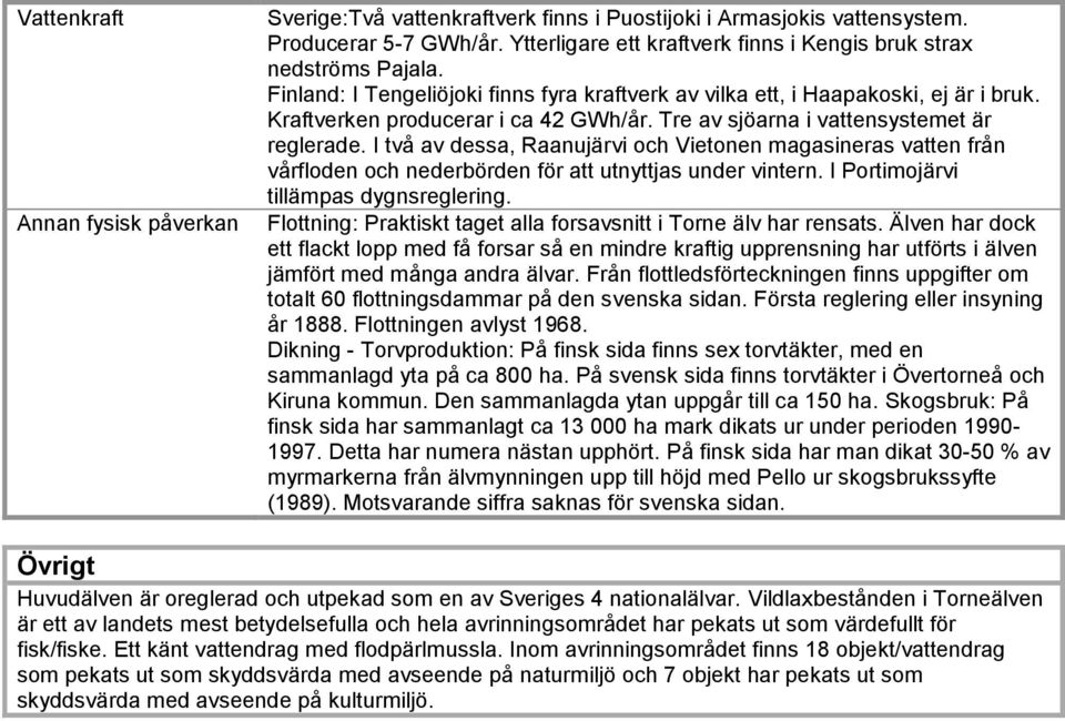 I två av dessa, Raanujärvi och Vietonen magasineras vatten från vårfloden och nederbörden för att utnyttjas under vintern. I Portimojärvi tillämpas dygnsreglering.