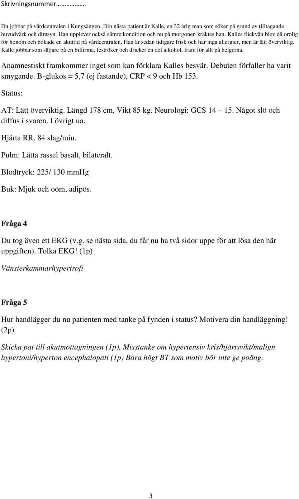 I övrigt ua. Hjärta RR. 84 slag/min. Pulm: Lätta rassel basalt, bilateralt. Blodtryck: 225/ 130 mmhg Buk: Mjuk och oöm, adipös. Fråga 4 Du tog även ett EKG (v.g. se nästa sida, du får nu ha två sidor uppe för att lösa den här uppgiften).