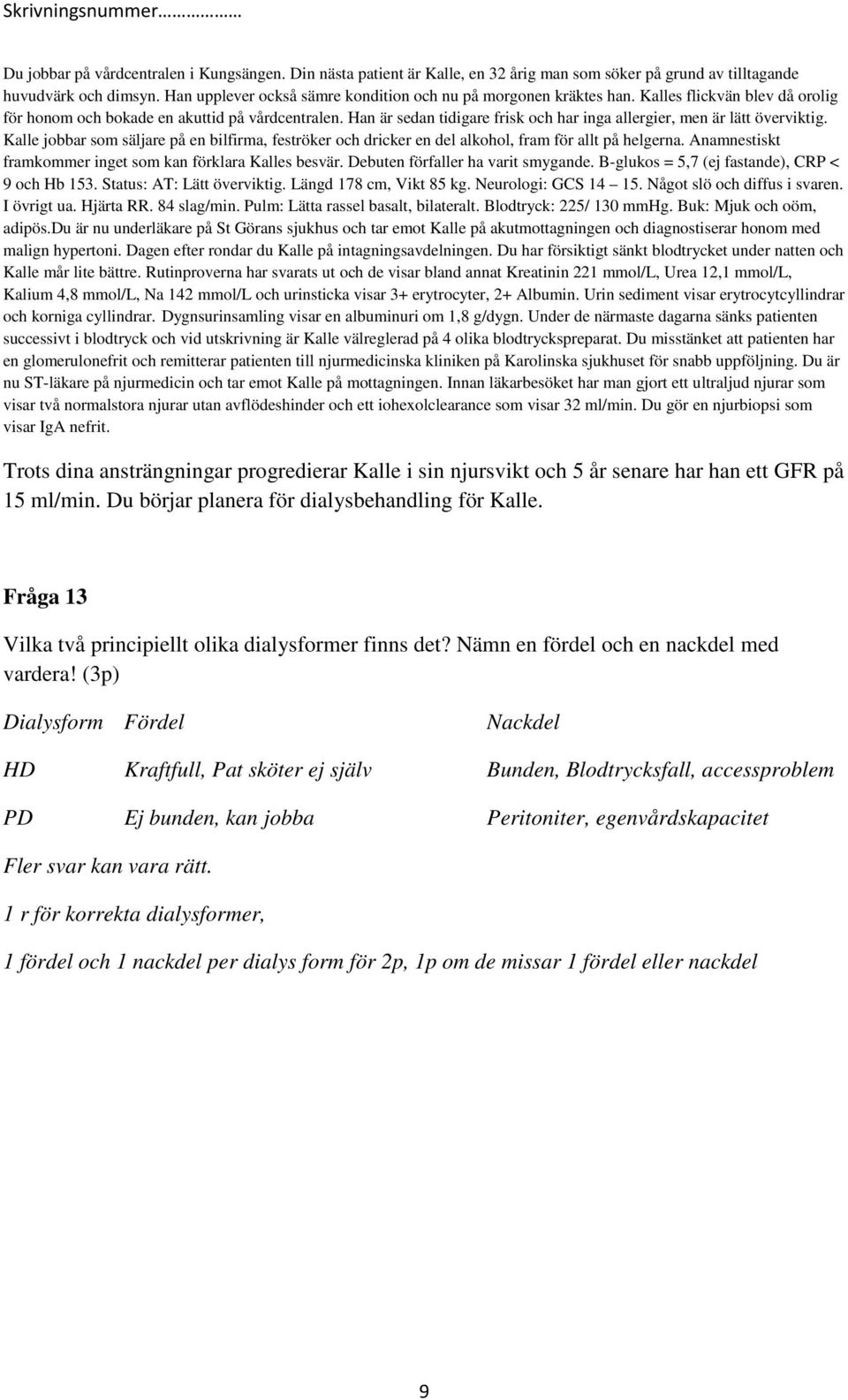 I övrigt ua. Hjärta RR. 84 slag/min. Pulm: Lätta rassel basalt, bilateralt. Blodtryck: 225/ 130 mmhg. Buk: Mjuk och oöm, adipös.
