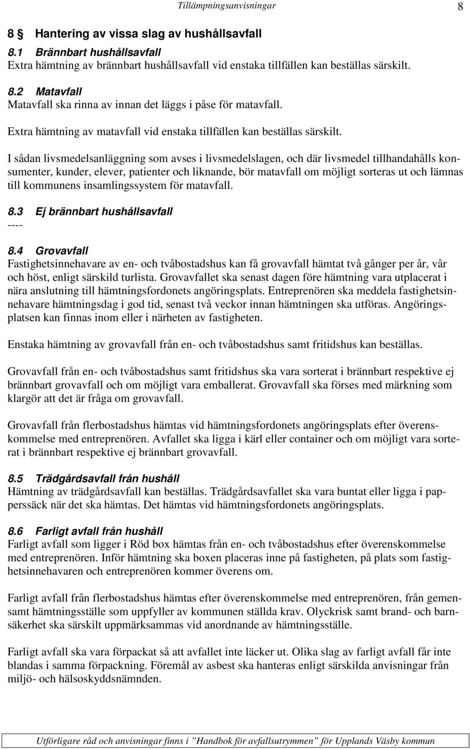 I sådan livsmedelsanläggning som avses i livsmedelslagen, och där livsmedel tillhandahålls konsumenter, kunder, elever, patienter och liknande, bör matavfall om möjligt sorteras ut och lämnas till