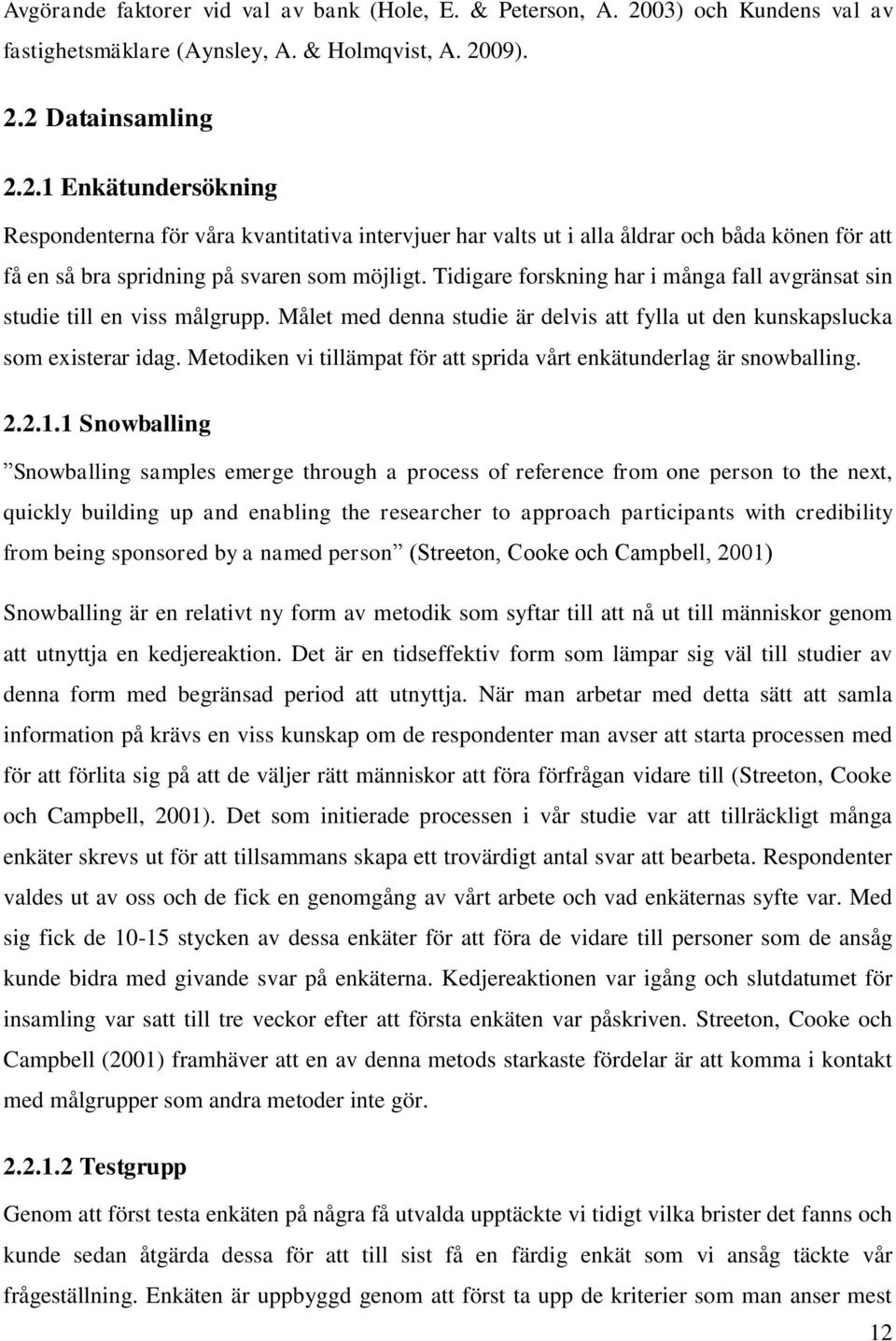 09). 2.2 Datainsamling 2.2.1 Enkätundersökning Respondenterna för våra kvantitativa intervjuer har valts ut i alla åldrar och båda könen för att få en så bra spridning på svaren som möjligt.