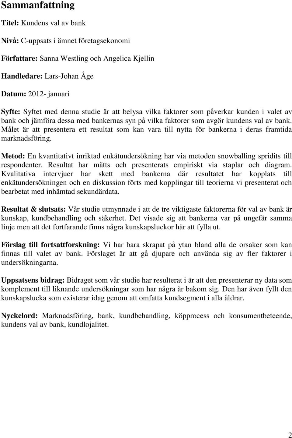 Målet är att presentera ett resultat som kan vara till nytta för bankerna i deras framtida marknadsföring.