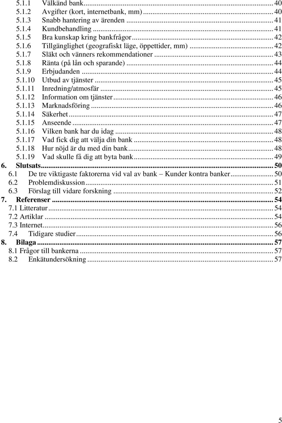 .. 46 5.1.13 Marknadsföring... 46 5.1.14 Säkerhet... 47 5.1.15 Anseende... 47 5.1.16 Vilken bank har du idag... 48 5.1.17 Vad fick dig att välja din bank... 48 5.1.18 Hur nöjd är du med din bank.