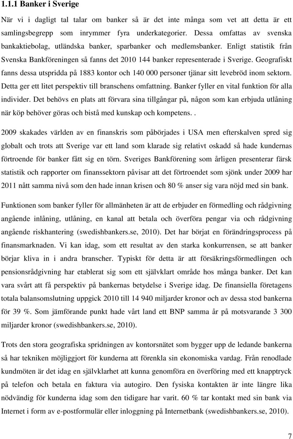 Geografiskt fanns dessa utspridda på 1883 kontor och 140 000 personer tjänar sitt levebröd inom sektorn. Detta ger ett litet perspektiv till branschens omfattning.