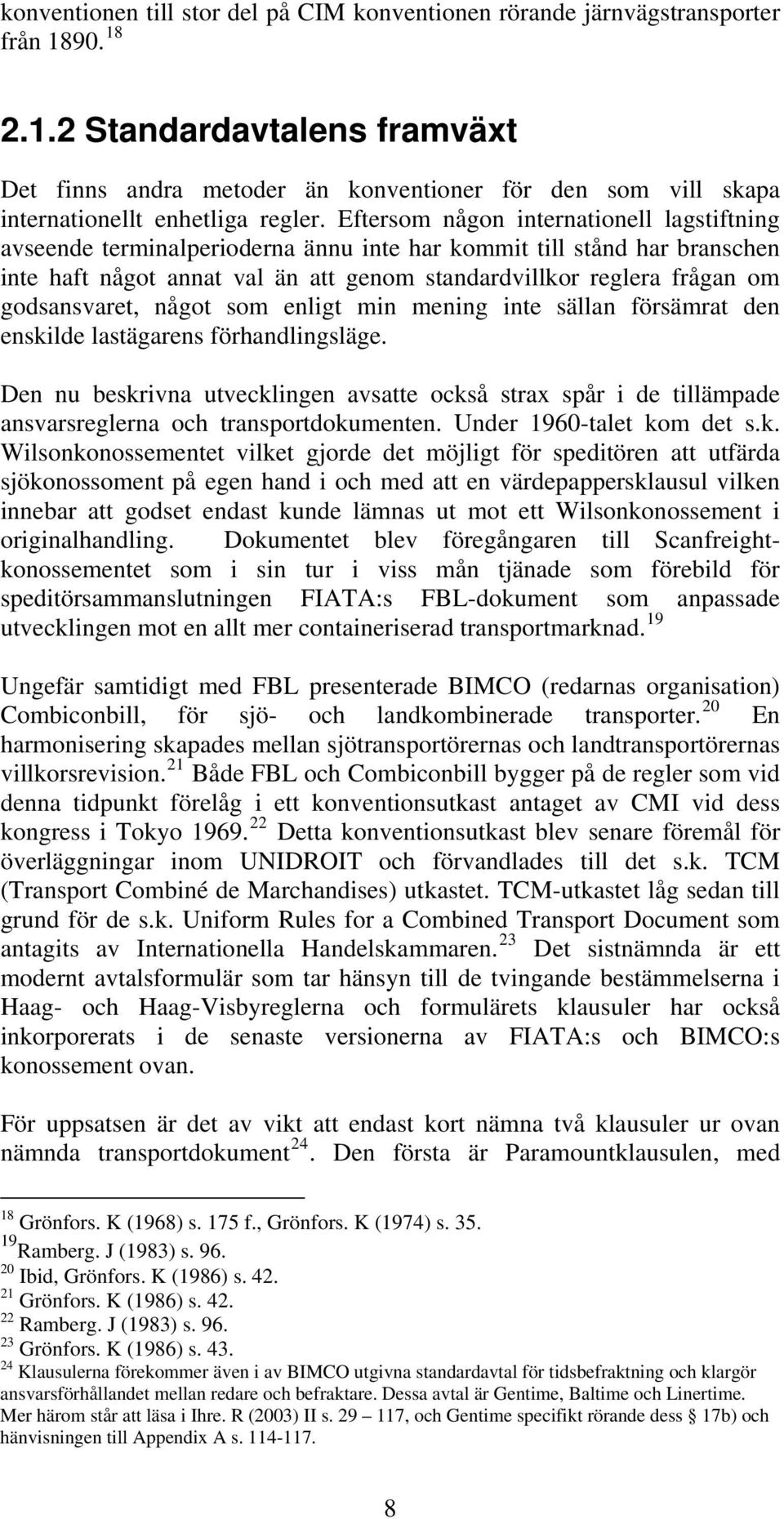 Eftersom någon internationell lagstiftning avseende terminalperioderna ännu inte har kommit till stånd har branschen inte haft något annat val än att genom standardvillkor reglera frågan om