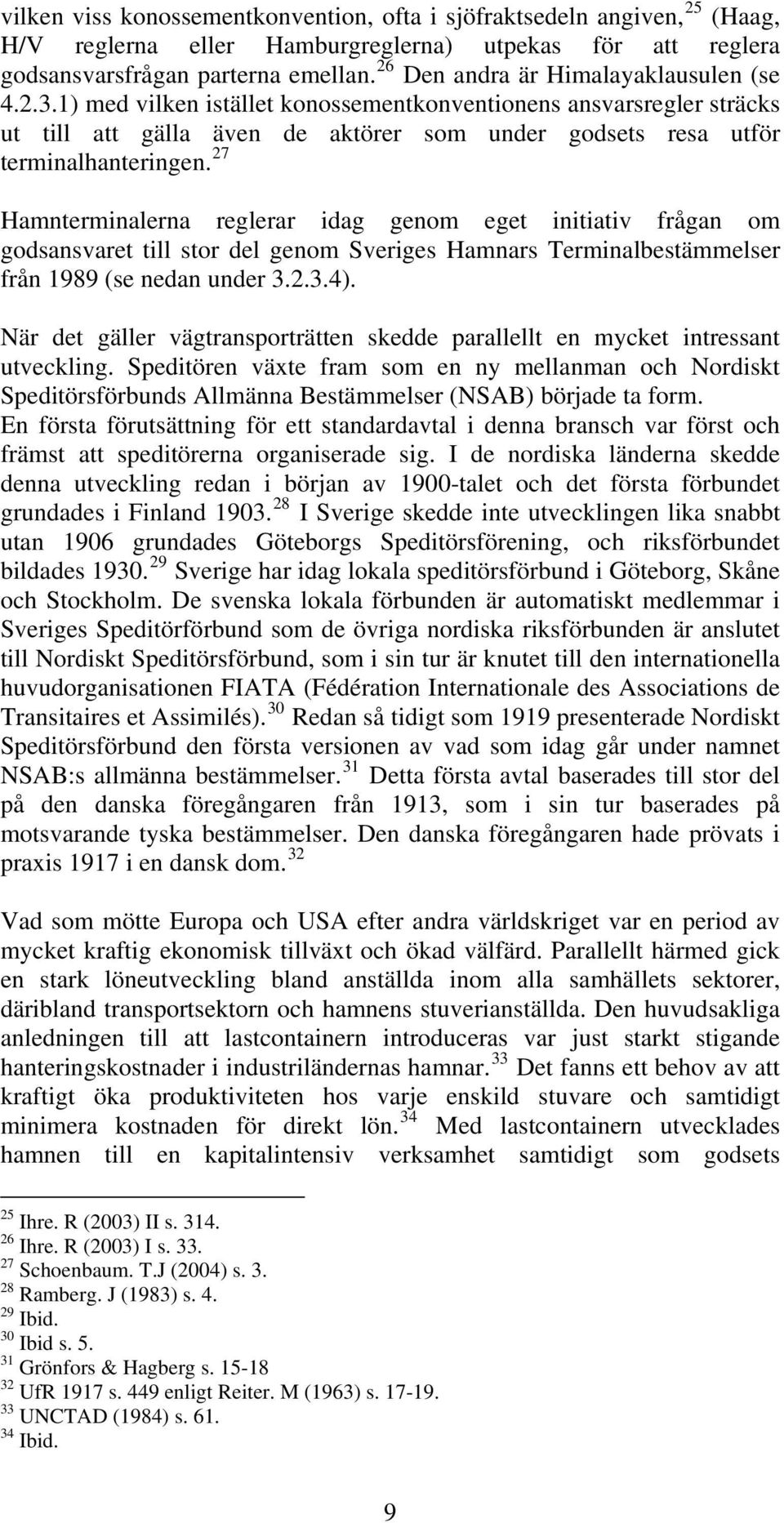 27 Hamnterminalerna reglerar idag genom eget initiativ frågan om godsansvaret till stor del genom Sveriges Hamnars Terminalbestämmelser från 1989 (se nedan under 3.2.3.4).