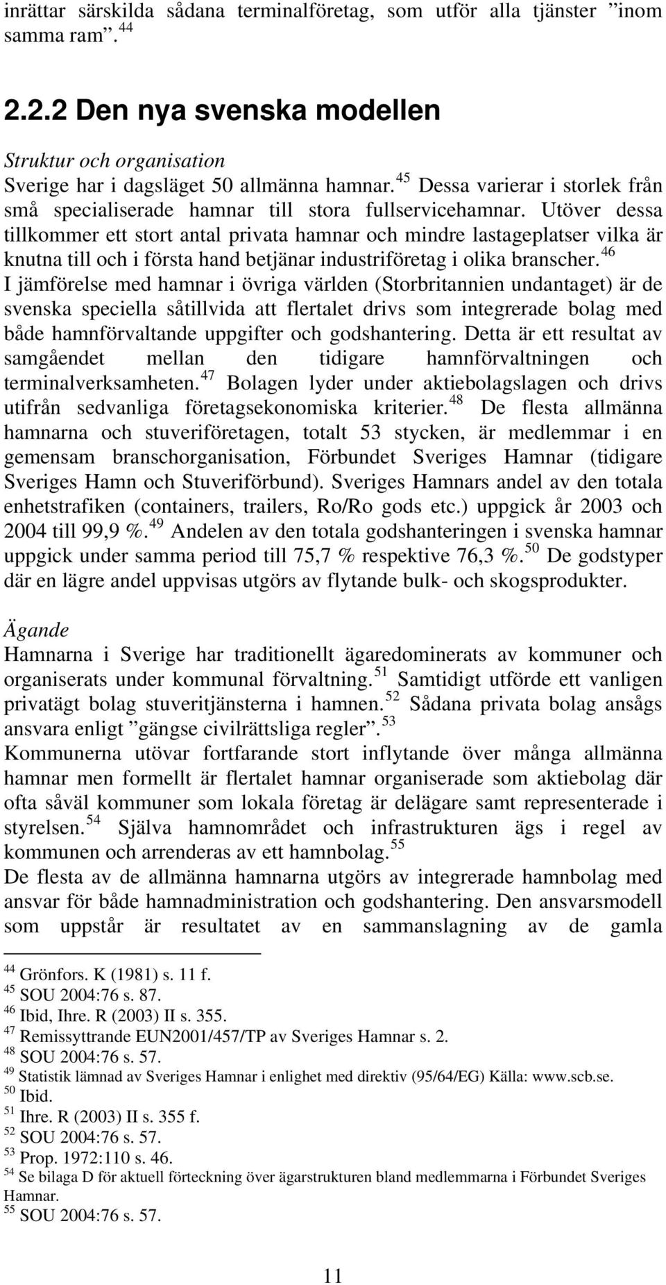 Utöver dessa tillkommer ett stort antal privata hamnar och mindre lastageplatser vilka är knutna till och i första hand betjänar industriföretag i olika branscher.