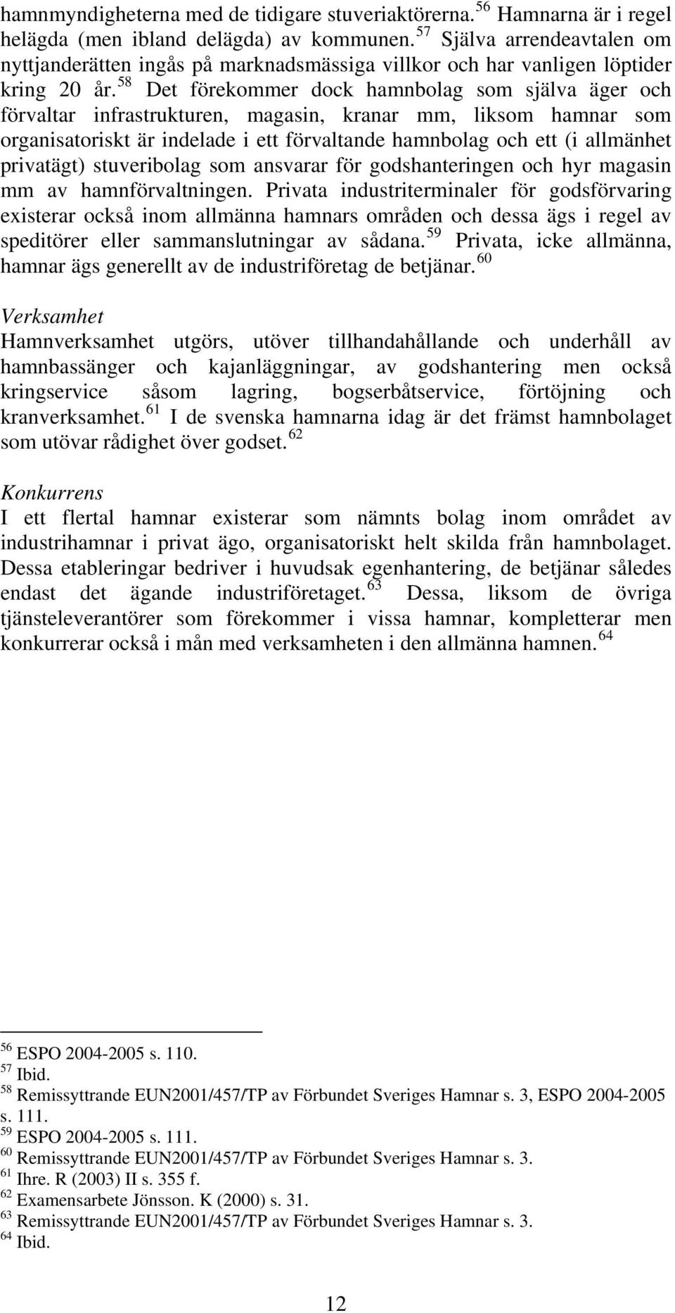 58 Det förekommer dock hamnbolag som själva äger och förvaltar infrastrukturen, magasin, kranar mm, liksom hamnar som organisatoriskt är indelade i ett förvaltande hamnbolag och ett (i allmänhet