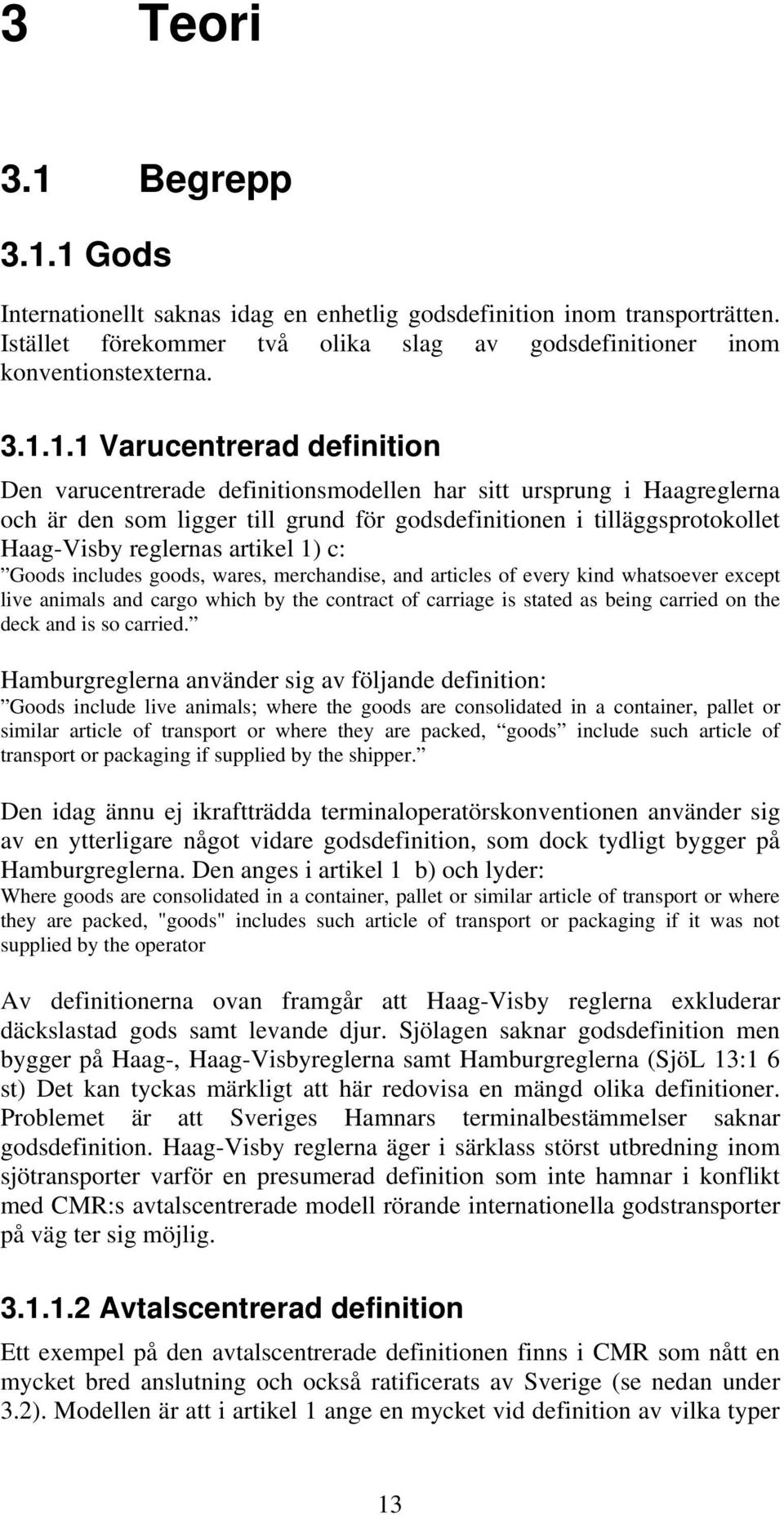 1 Gods Internationellt saknas idag en enhetlig godsdefinition inom transporträtten. Istället förekommer två olika slag av godsdefinitioner inom konventionstexterna. 3.1.1.1 Varucentrerad definition