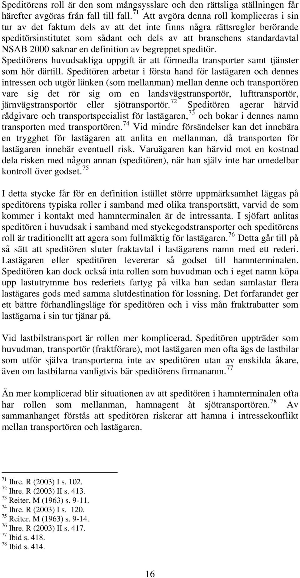 saknar en definition av begreppet speditör. Speditörens huvudsakliga uppgift är att förmedla transporter samt tjänster som hör därtill.