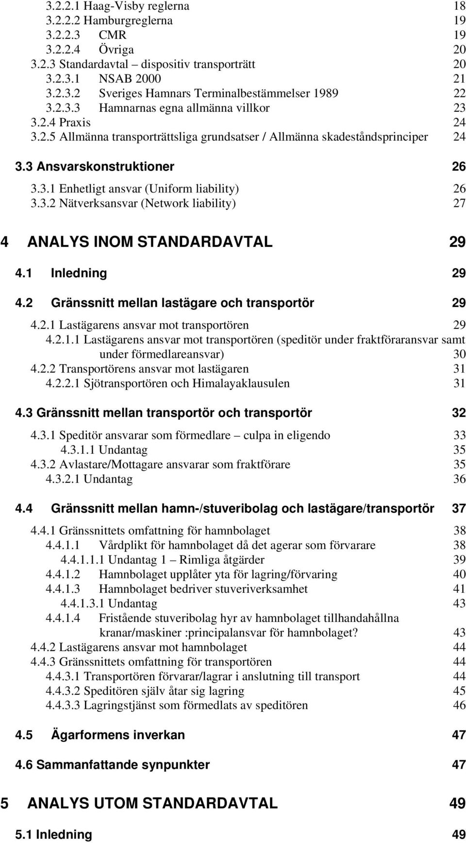 3.2 Nätverksansvar (Network liability) 27 4 ANALYS INOM STANDARDAVTAL 29 4.1 Inledning 29 4.2 Gränssnitt mellan lastägare och transportör 29 4.2.1 Lastägarens ansvar mot transportören 29 4.2.1.1 Lastägarens ansvar mot transportören (speditör under fraktföraransvar samt under förmedlareansvar) 30 4.