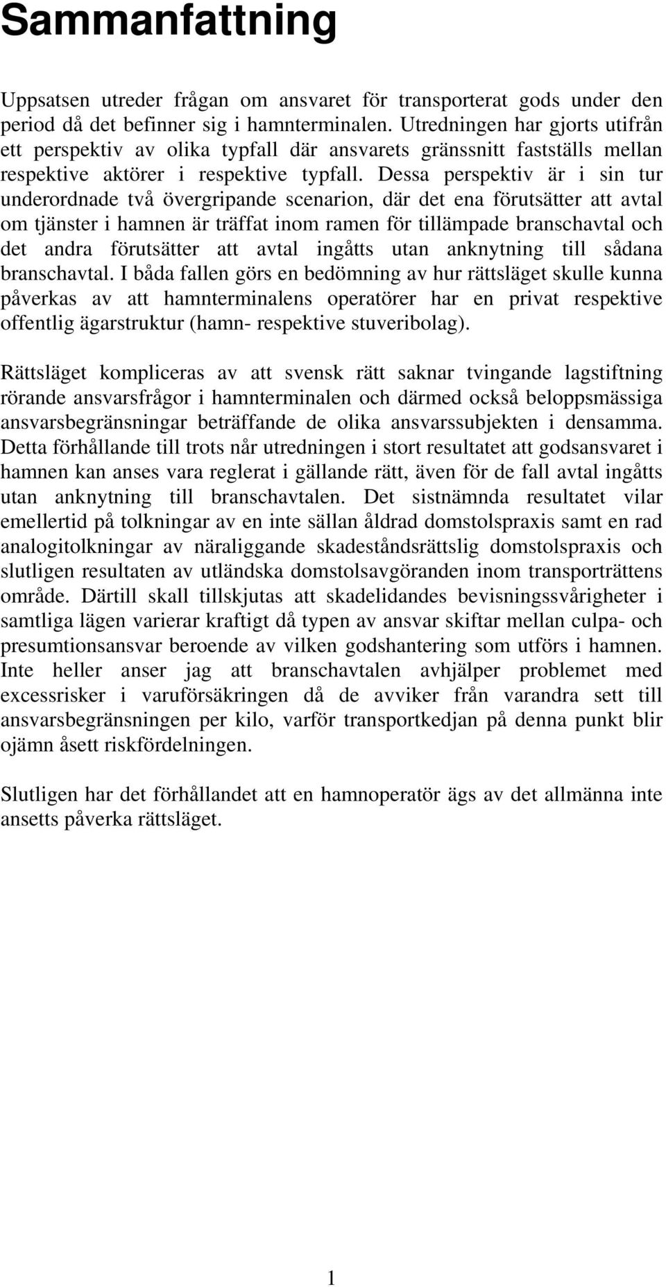 Dessa perspektiv är i sin tur underordnade två övergripande scenarion, där det ena förutsätter att avtal om tjänster i hamnen är träffat inom ramen för tillämpade branschavtal och det andra