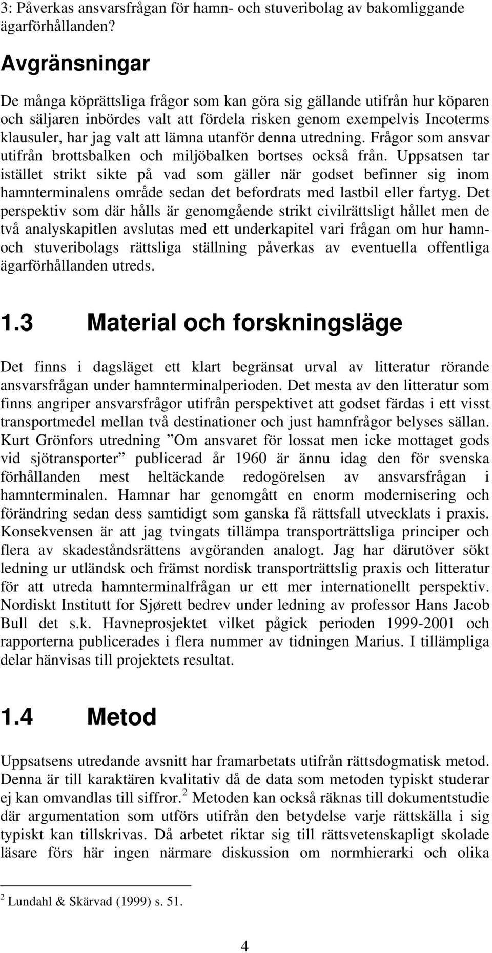 utanför denna utredning. Frågor som ansvar utifrån brottsbalken och miljöbalken bortses också från.