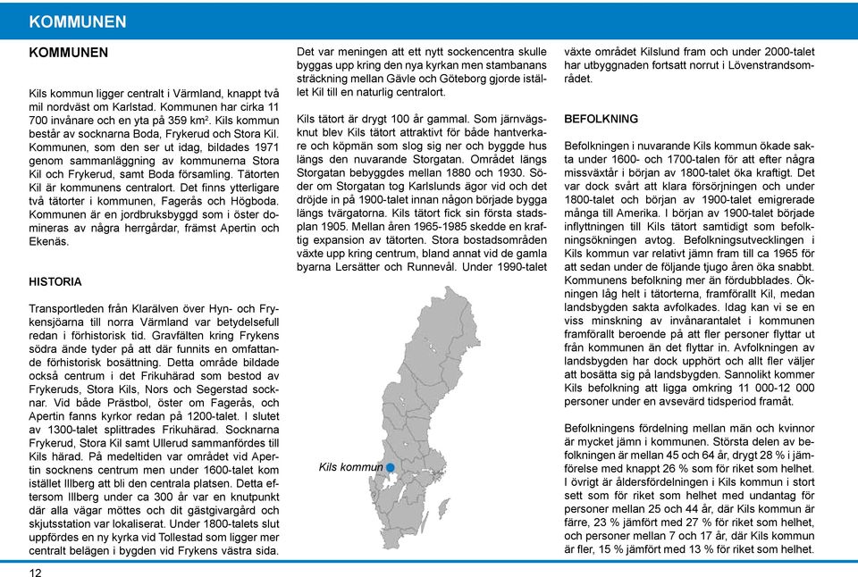 Tätorten Kil är kommunens centralort. Det finns ytterligare två tätorter i kommunen, Fagerås och Högboda.