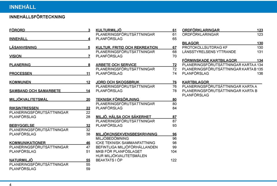 KULTURMILJÖ 61 PLANERINGSFÖRUTSÄTTNINGAR 61 PLANFÖRSLAG 65 KULTUR, FRITID OCH REKREATION 67 PLANERINGSFÖRUTSÄTTNINGAR 68 PLANFÖRSLAG 70 ARBETE OCH SERVICE 72 PLANERINGSFÖRUTSÄTTNINGAR 72 PLANFÖRSLAG