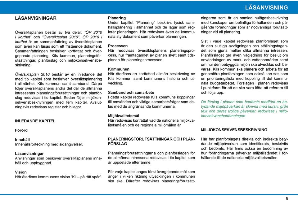 Översiktsplan 2010 består av en inledande del med tio kapitel som beskriver översiktsplanering i allmänhet, Kils kommun samt samband.