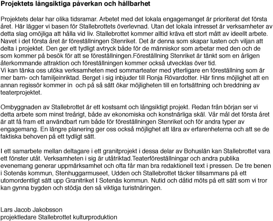 Stallebrottet kommer alltid kräva ett stort mått av ideellt arbete. Navet i det första året är föreställningen Stenriket. Det är denna som skapar lusten och viljan att delta i projektet.