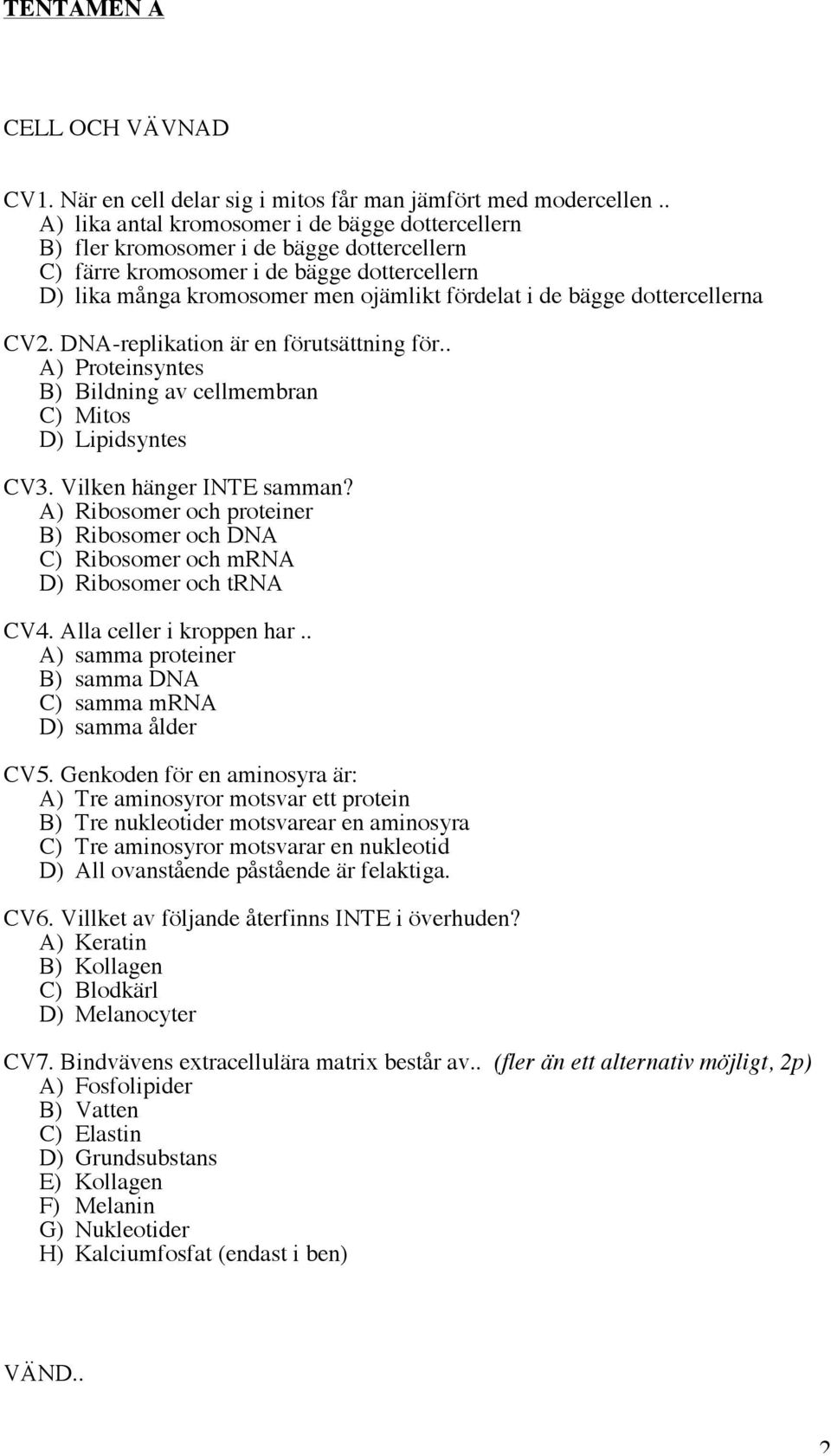 dottercellerna CV2. DNA-replikation är en förutsättning för.. A) Proteinsyntes B) Bildning av cellmembran C) Mitos D) Lipidsyntes CV3. Vilken hänger INTE samman?