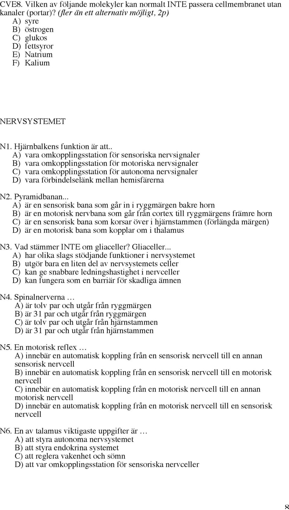 . A) vara omkopplingsstation för sensoriska nervsignaler B) vara omkopplingsstation för motoriska nervsignaler C) vara omkopplingsstation för autonoma nervsignaler D) vara förbindelselänk mellan